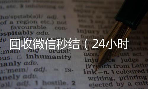 回收微信秒结（在线收微信24小时在线回收微信秒结）